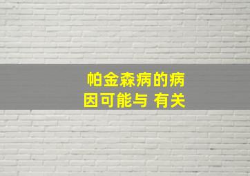 帕金森病的病因可能与 有关